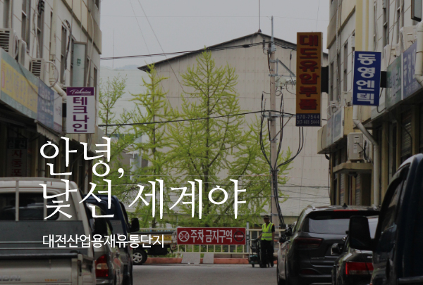 [5월 121호] 대전산업용재유통단지_안녕, 낯선 세계야